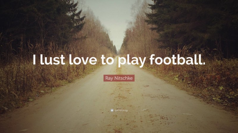 Ray Nitschke Quote: “I lust love to play football.”