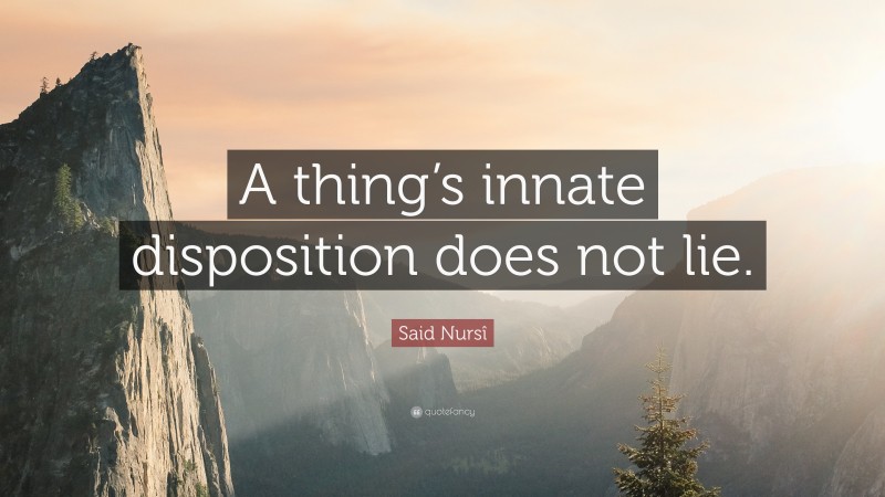 Said Nursî Quote: “A thing’s innate disposition does not lie.”