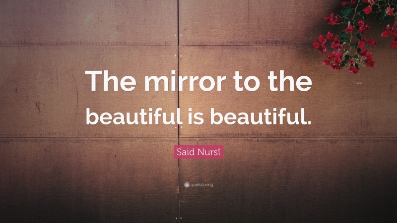 Said Nursî Quote: “The mirror to the beautiful is beautiful.”