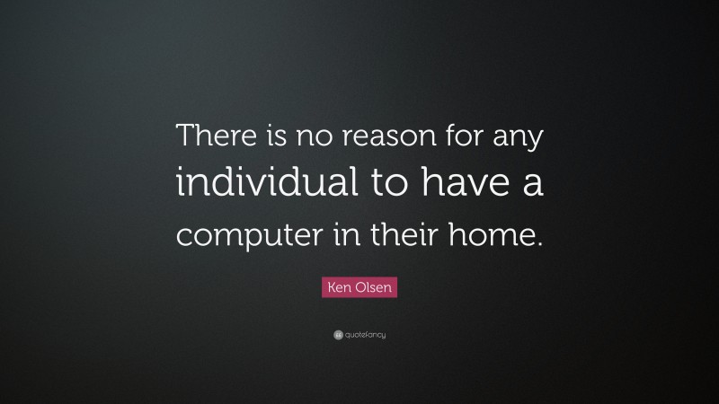 Ken Olsen Quote: “There is no reason for any individual to have a computer in their home.”