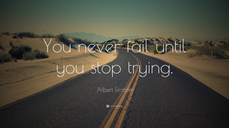 Albert Einstein Quote: “You never fail until you stop trying.”