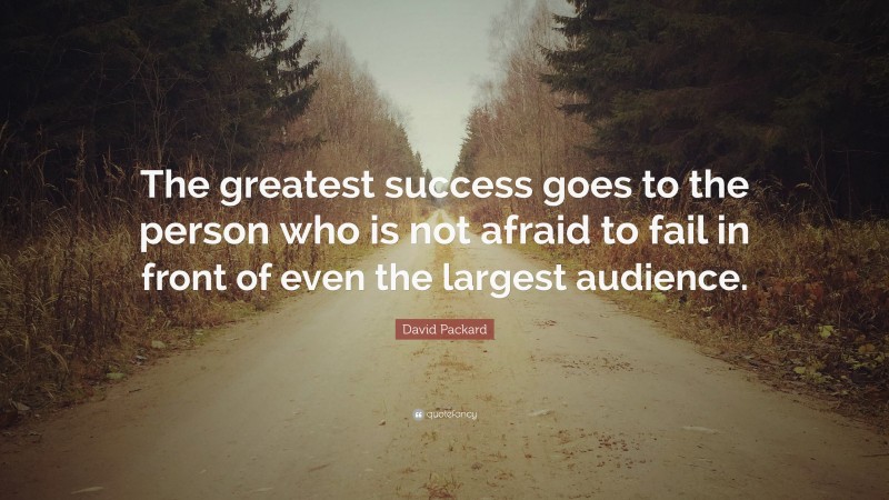 David Packard Quote: “The greatest success goes to the person who is not afraid to fail in front of even the largest audience.”