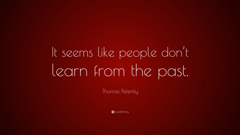 Thomas Peterffy Quote: “It seems like people don’t learn from the past.”