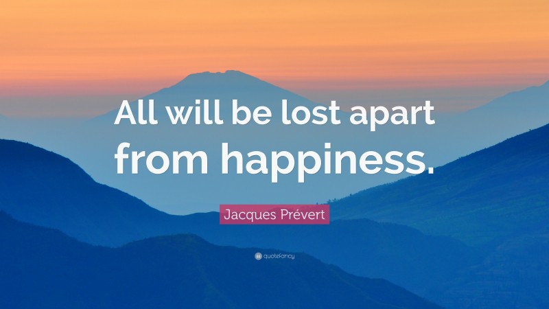 Jacques Prévert Quote: “All will be lost apart from happiness.”