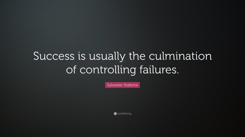 Sylvester Stallone Quote: “Success is usually the culmination of controlling failures.”