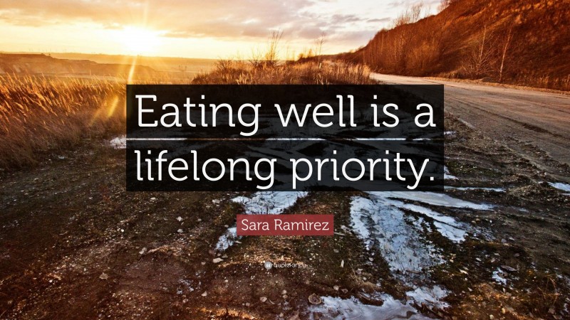 Sara Ramirez Quote: “Eating well is a lifelong priority.”