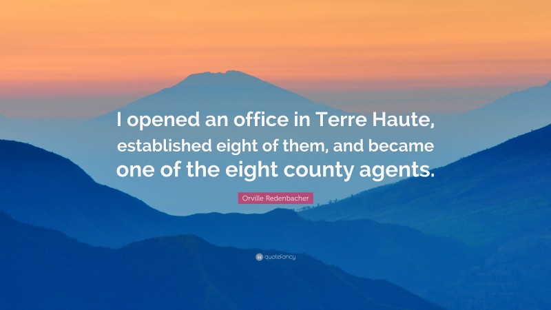 Orville Redenbacher Quote: “I opened an office in Terre Haute, established eight of them, and became one of the eight county agents.”