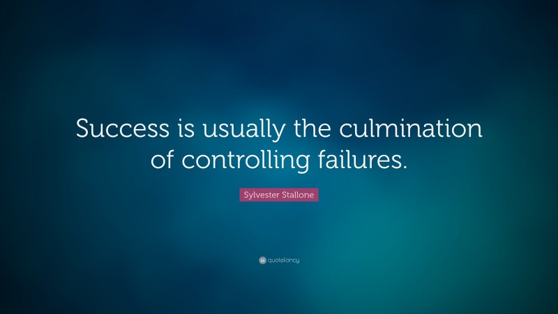 Sylvester Stallone Quote: “Success is usually the culmination of controlling failures.”
