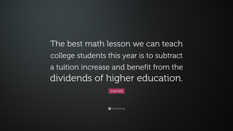 Jodi Rell Quote: “The best math lesson we can teach college students this year is to subtract a tuition increase and benefit from the dividends of higher education.”