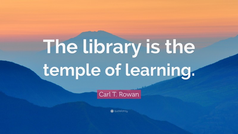 Carl T. Rowan Quote: “The library is the temple of learning.”