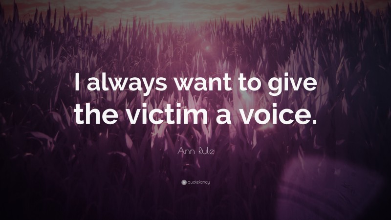 Ann Rule Quote: “I always want to give the victim a voice.”