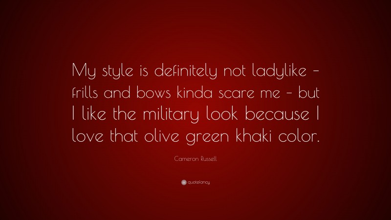 Cameron Russell Quote: “My style is definitely not ladylike – frills and bows kinda scare me – but I like the military look because I love that olive green khaki color.”