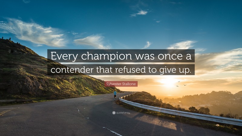 Sylvester Stallone Quote: “Every champion was once a contender that refused to give up.”