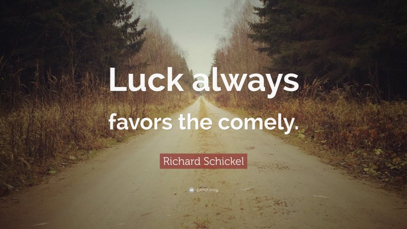 Richard Schickel Quote: “Luck always favors the comely.”