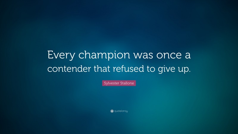 Sylvester Stallone Quote: “Every champion was once a contender that refused to give up.”