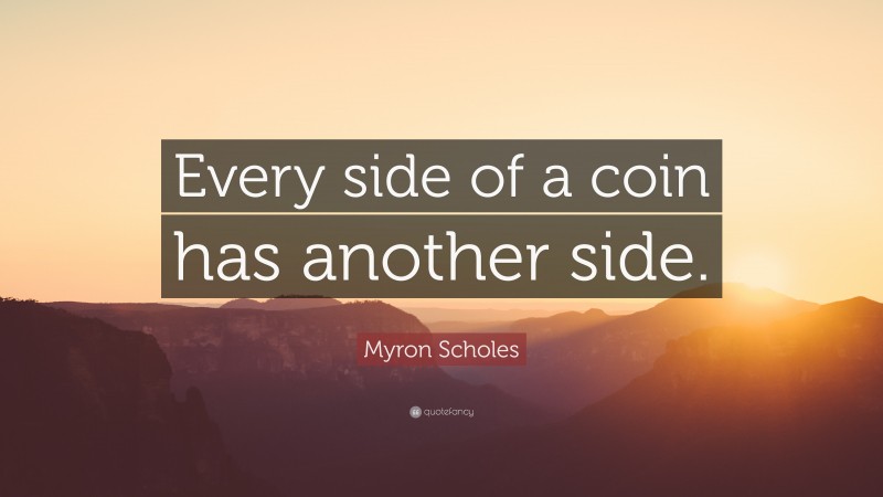 Myron Scholes Quote: “Every side of a coin has another side.”