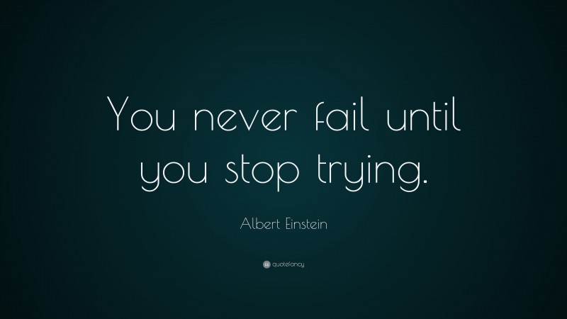 Albert Einstein Quote: “You never fail until you stop trying.”