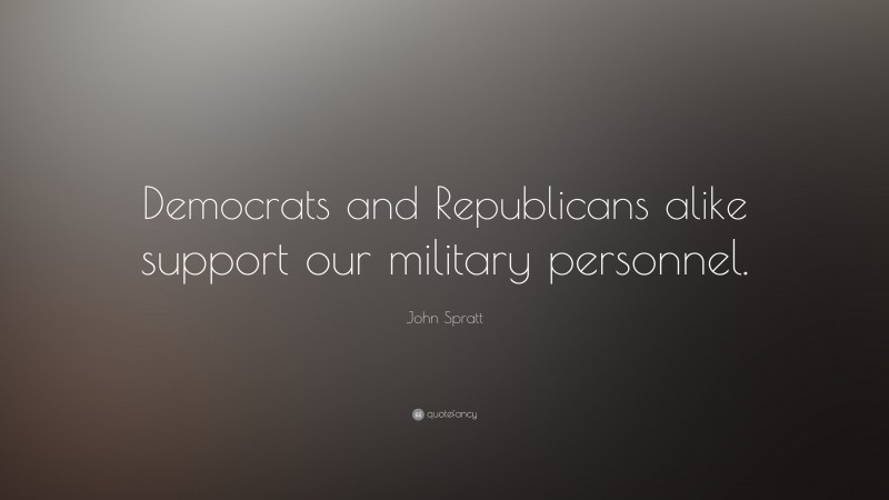 John Spratt Quote: “Democrats and Republicans alike support our military personnel.”