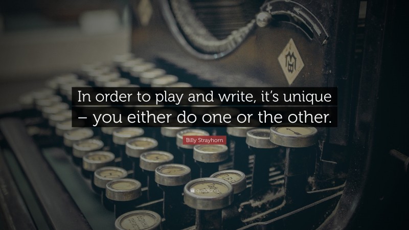 Billy Strayhorn Quote: “In order to play and write, it’s unique – you either do one or the other.”
