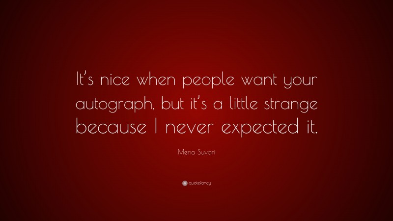 Mena Suvari Quote: “It’s nice when people want your autograph, but it’s a little strange because I never expected it.”