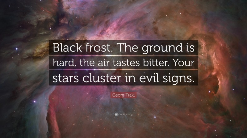 Georg Trakl Quote: “Black frost. The ground is hard, the air tastes bitter. Your stars cluster in evil signs.”