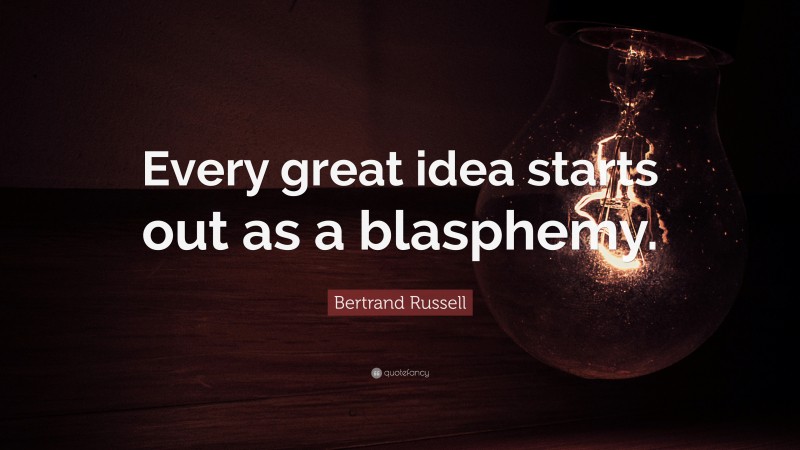 Bertrand Russell Quote: “Every great idea starts out as a blasphemy.”