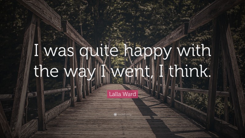 Lalla Ward Quote: “I was quite happy with the way I went, I think.”