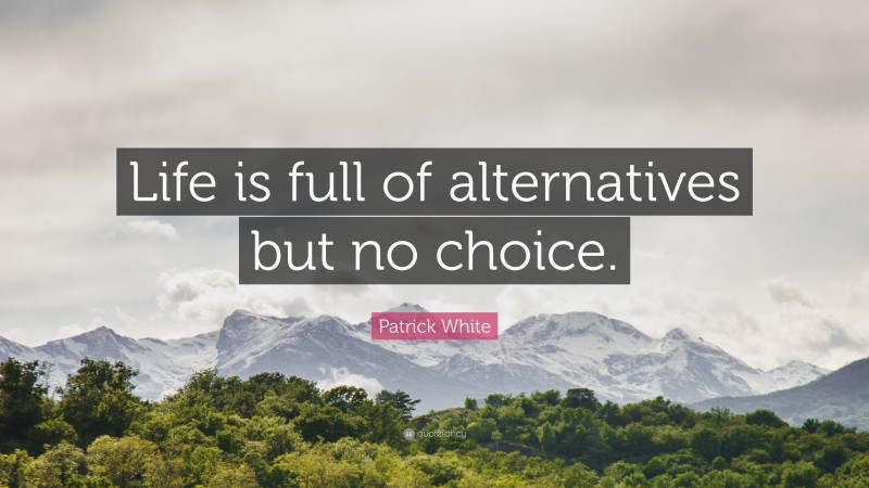 Patrick White Quote: “Life is full of alternatives but no choice.”