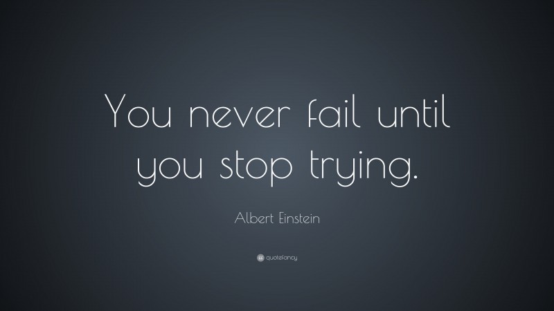 Albert Einstein Quote: “You never fail until you stop trying.”