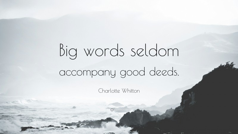 Charlotte Whitton Quote: “Big words seldom accompany good deeds.”