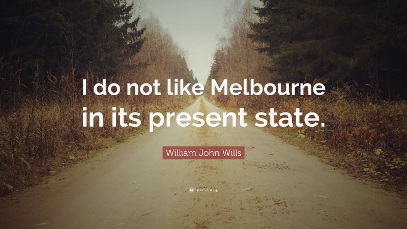 William John Wills Quote: “I do not like Melbourne in its present state.”