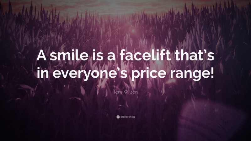 Tom Wilson Quote: “A smile is a facelift that’s in everyone’s price range!”