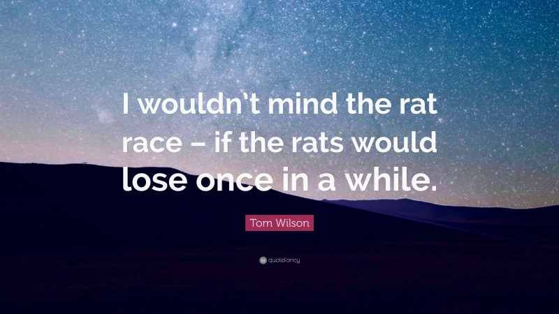 Tom Wilson Quote: “I wouldn’t mind the rat race – if the rats would lose once in a while.”