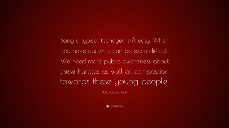 Holly Robinson Peete Quote: “Being a typical teenager isn’t easy. When you have autism, it can be extra difficult. We need more public awareness about these hurdles as well as compassion towards these young people.”
