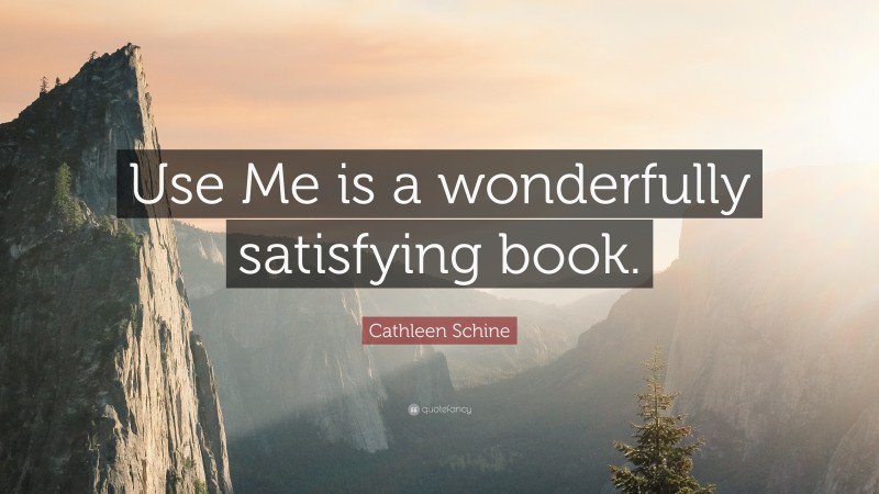 Cathleen Schine Quote: “Use Me is a wonderfully satisfying book.”