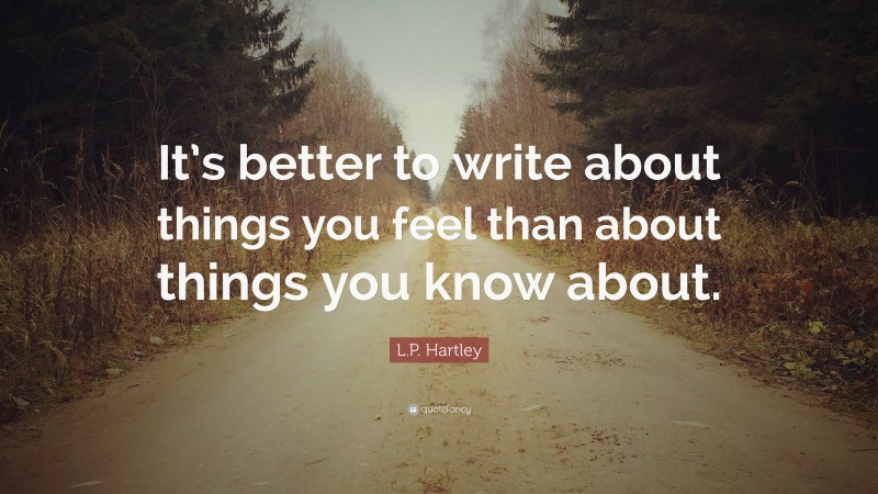 L.P. Hartley Quote: “It’s better to write about things you feel than about things you know about.”