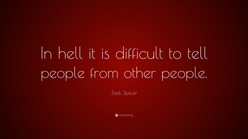 Jack Spicer Quote: “In hell it is difficult to tell people from other people.”