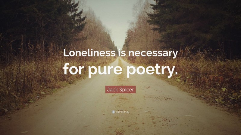 Jack Spicer Quote: “Loneliness is necessary for pure poetry.”