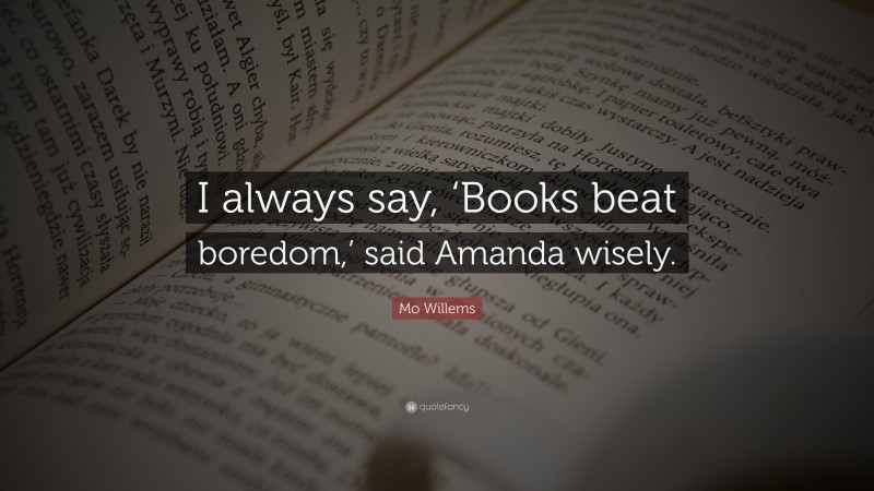 Mo Willems Quote: “I always say, ‘Books beat boredom,’ said Amanda wisely.”
