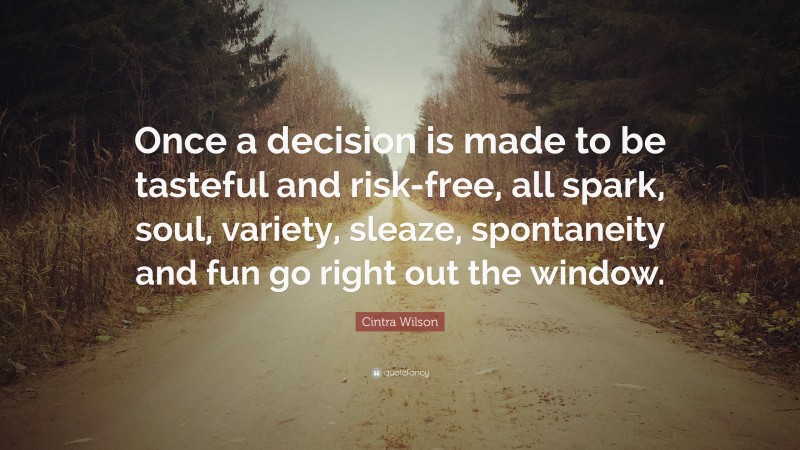 Cintra Wilson Quote: “Once a decision is made to be tasteful and risk-free, all spark, soul, variety, sleaze, spontaneity and fun go right out the window.”