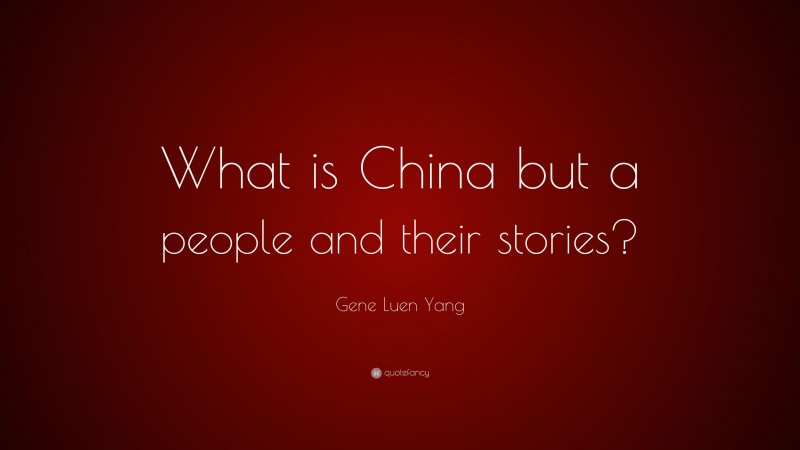 Gene Luen Yang Quote: “What is China but a people and their stories?”