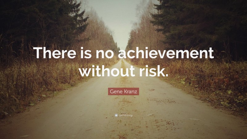 Gene Kranz Quote: “There is no achievement without risk.”