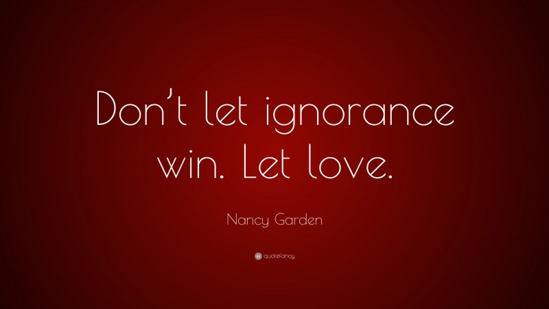 Nancy Garden Quote: “Don’t let ignorance win. Let love.”