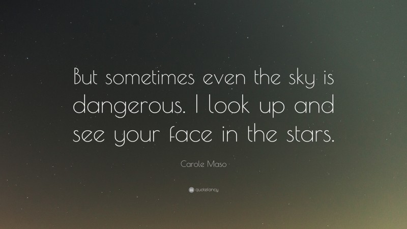Carole Maso Quote: “But sometimes even the sky is dangerous. I look up and see your face in the stars.”