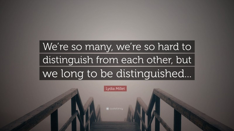 Lydia Millet Quote: “We’re so many, we’re so hard to distinguish from each other, but we long to be distinguished...”