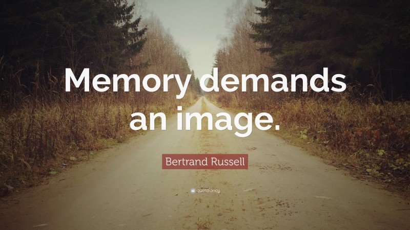 Bertrand Russell Quote: “Memory demands an image.”