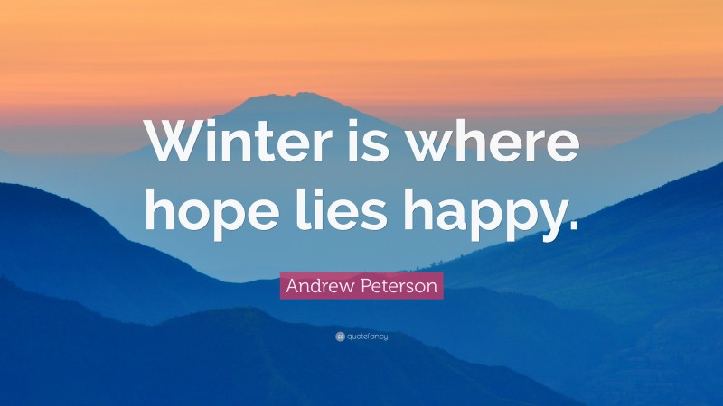 Andrew Peterson Quote: “Winter is where hope lies happy.”