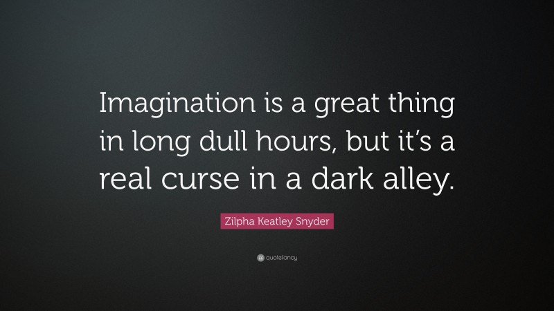 Zilpha Keatley Snyder Quote: “Imagination is a great thing in long dull hours, but it’s a real curse in a dark alley.”