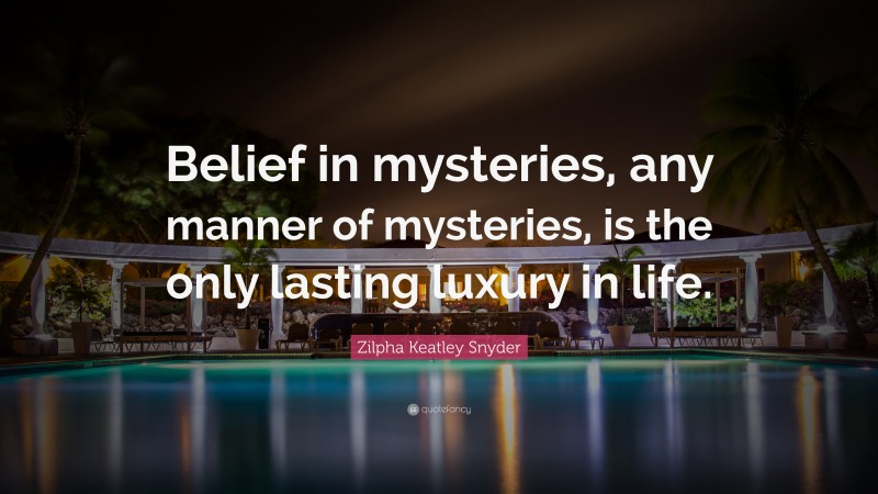 Zilpha Keatley Snyder Quote: “Belief in mysteries, any manner of mysteries, is the only lasting luxury in life.”