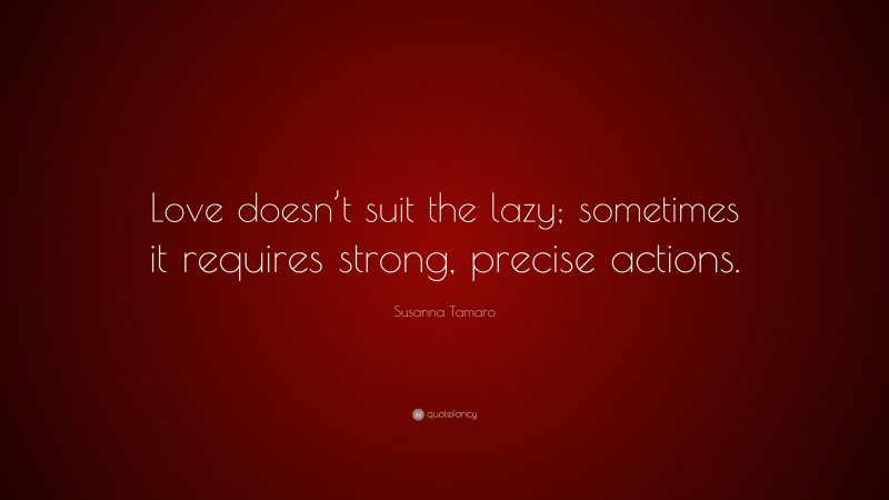 Susanna Tamaro Quote: “Love doesn’t suit the lazy; sometimes it requires strong, precise actions.”
